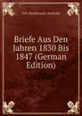 Briefe Aus Den Jahren 1830 Bis 1847 (German Edition) - Felix Mendelssohn-Bartholdy