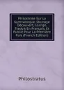 Philostrate Sur La Gymnastique: Ouvrage Decouvert, Corrige, Traduit En Francais, Et Publie Pour La Premiere Fois (French Edition) - Philostratus