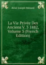 La Vie Privee Des Anciens V. 3 1882, Volume 3 (French Edition) - René Joseph Ménard