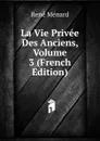 La Vie Privee Des Anciens, Volume 3 (French Edition) - René Ménard