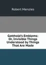 Gotthold.s Emblems: Or, Invisible Things Understood by Things That Are Made - Robert Menzies