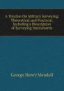 A Treatise On Military Surveying, Theoretical and Practical: Including a Description of Surveying Instruments - George Henry Mendell