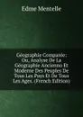 Geographie Comparee: Ou, Analyse De La Geographie Ancienno Et Moderne Des Peuples De Tous Les Pays Et De Tous Les Ages. (French Edition) - Edme Mentelle