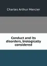 Conduct and its disorders, biologically considered - Mercier Charles Arthur