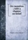 On causation ; with a chapter on belief - Mercier Charles Arthur