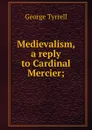 Medievalism, a reply to Cardinal Mercier; - Tyrrell George