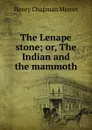 The Lenape stone; or, The Indian and the mammoth - Henry Chapman Mercer