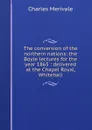 The conversion of the northern nations: the Boyle lectures for the year 1865 : delivered at the Chapel Royal, Whitehall - Merivale Charles