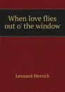 When love flies out o. the window - Leonard Merrick