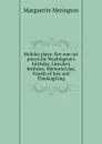 Holiday plays: five one-act pieces for Washington.s birthday, Lincoln.s birthday, Memorial day, Fourth of July and Thanksgiving - Marguerite Merington