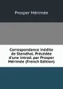 Correspondance inedite de Stendhal. Precedee d.une introd. par Prosper Merimee (French Edition) - Mérimée Prosper