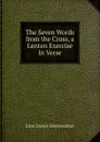 The Seven Words from the Cross, a Lenten Exercise In Verse. - John Davies Mereweather