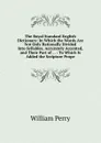 The Royal Standard English Dictionary: In Which the Words Are Not Only Rationally Divided Into Syllables, Accurately Accented, and Their Part of . . : To Which Is Added the Scripture Prope - William Perry