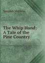 The Whip Hand: A Tale of the Pine Country - Merwin Samuel