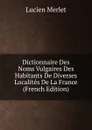 Dictionnaire Des Noms Vulgaires Des Habitants De Diverses Localites De La France (French Edition) - Lucien Merlet