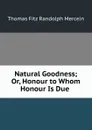 Natural Goodness; Or, Honour to Whom Honour Is Due . - Thomas Fitz Randolph Mercein