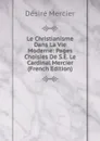 Le Christianisme Dans La Vie Moderne: Pages Choisies De S.E. Le Cardinal Mercier (French Edition) - Désiré Mercier