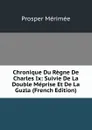 Chronique Du Regne De Charles Ix: Suivie De La Double Meprise Et De La Guzla (French Edition) - Mérimée Prosper