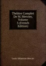 Theatre Complet De M. Mercier, Volume 3 (French Edition) - Mercier Louis-Sébastien