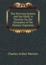 The Nervous System and the Mind: A Treatise On the Dynamics of the Human Organism - Mercier Charles Arthur