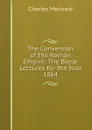 The Conversion of the Roman Empire: The Boyle Lectures for the Year 1864 - Merivale Charles