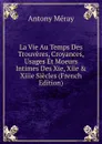 La Vie Au Temps Des Trouveres, Croyances, Usages Et Moeurs Intimes Des Xie, Xiie . Xiiie Siecles (French Edition) - Antony Méray