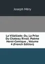 La Villeliade: Ou, La Prise Du Chateau Rivoli. Poeme Heroi-Comique ., Volume 4 (French Edition) - Méry Joseph