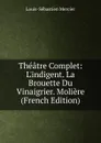 Theatre Complet: L.indigent. La Brouette Du Vinaigrier. Moliere (French Edition) - Mercier Louis-Sébastien