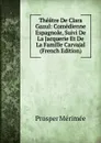 Theatre De Clara Gazul: Comedienne Espagnole, Suivi De La Jacquerie Et De La Famille Carvajal (French Edition) - Mérimée Prosper