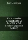 Catecismo De Geografia De La Republica Del Ecuador (Spanish Edition) - Juan León Mera