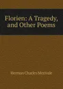 Florien: A Tragedy, and Other Poems - Herman Charles Merivale