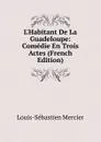 L.Habitant De La Guadeloupe: Comedie En Trois Actes (French Edition) - Mercier Louis-Sébastien