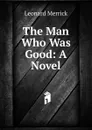 The Man Who Was Good: A Novel - Leonard Merrick