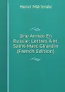 Une Annee En Russie: Lettres A M. Saint-Marc Girardin (French Edition) - Henri Mérimée