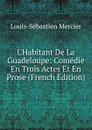 L.Habitant De La Guadeloupe: Comedie En Trois Actes Et En Prose (French Edition) - Mercier Louis-Sébastien