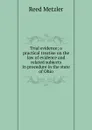 Trial evidence; a practical treatise on the law of evidence and related subjects in procedure in the state of Ohio - Reed Metzler