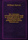 The visitations of Northamptonshire made in 1564 and 1618-19: with Northhamptonshire pedigrees from various Harleian mss. - William Harvey