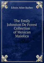 The Emily Johnston De Forest Collection of Mexican Maiolica - Edwin Atlee Barber