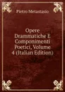 Opere Drammatiche E Componimenti Poetici, Volume 4 (Italian Edition) - Metastasio Pietro