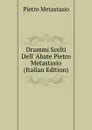 Drammi Scelti Dell. Abate Pietro Metastasio (Italian Edition) - Metastasio Pietro