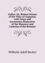 Gallus: Or, Roman Scenes of the Time of Augustus. with Notes and Excursuses Illustrative of the Manners and Customs of the Romans - Wilhelm Adolf Becker