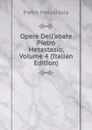Opere Dell.abate Pietro Metastasio, Volume 4 (Italian Edition) - Metastasio Pietro