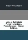 Lettere Dell.abate Pietro Metastasio: Poeta Cesareo . (Italian Edition) - Metastasio Pietro
