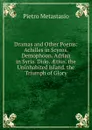 Dramas and Other Poems: Achilles in Scyros. Demophoon. Adrian in Syria. Dido. AEtius. the Uninhabited Island. the Triumph of Glory - Metastasio Pietro