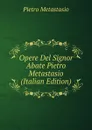 Opere Del Signor Abate Pietro Metastasio (Italian Edition) - Metastasio Pietro