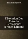 L.evolution Des Theories Geologiques (French Edition) - Stanislas Meunier