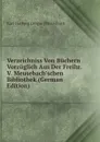 Verzeichniss Von Buchern Vorzuglich Aus Der Freihr. V. Meusebach.schen Bibliothek (German Edition) - Karl Hartwig Gregor [Meusebach