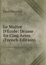 Le Maitre D.Ecole: Drame En Cinq Actes (French Edition) - Paul Meurice