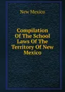 Compilation Of The School Laws Of The Territory Of New Mexico - New Mexico