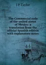 The Commercial code of the united states of Mexico: a translation from the official Spanish edition with explanatory notes - J P Taylor